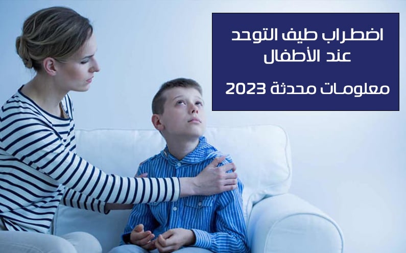 مرض التوحد عند الأطفال حقائق ومعلومات محدثة 2023